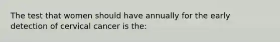 The test that women should have annually for the early detection of cervical cancer is the: