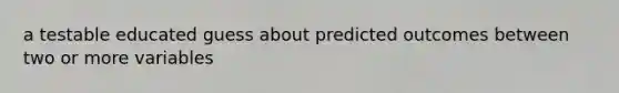 a testable educated guess about predicted outcomes between two or more variables