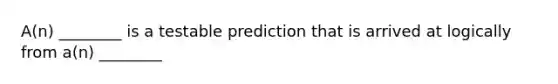 A(n) ________ is a testable prediction that is arrived at logically from a(n) ________