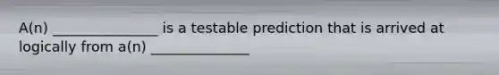 A(n) _______________ is a testable prediction that is arrived at logically from a(n) ______________