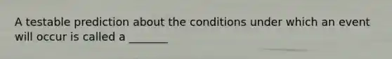 A testable prediction about the conditions under which an event will occur is called a _______