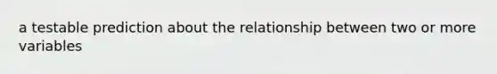 a testable prediction about the relationship between two or more variables