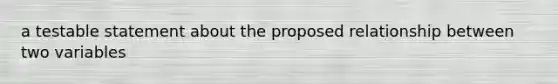 a testable statement about the proposed relationship between two variables