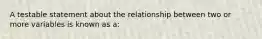 A testable statement about the relationship between two or more variables is known as a: