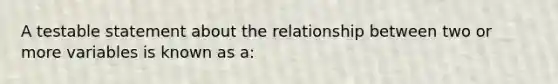 A testable statement about the relationship between two or more variables is known as a: