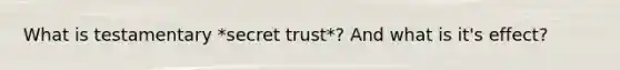 What is testamentary *secret trust*? And what is it's effect?