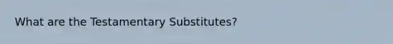 What are the Testamentary Substitutes?