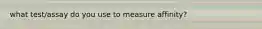 what test/assay do you use to measure affinity?