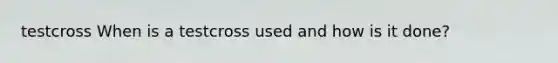 testcross When is a testcross used and how is it done?