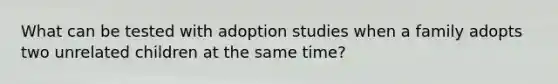 What can be tested with adoption studies when a family adopts two unrelated children at the same time?