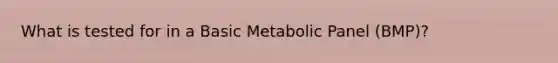 What is tested for in a Basic Metabolic Panel (BMP)?