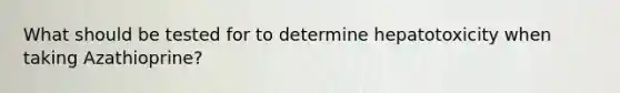 What should be tested for to determine hepatotoxicity when taking Azathioprine?