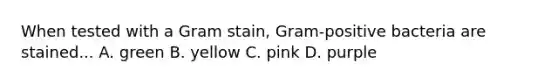 When tested with a Gram stain, Gram-positive bacteria are stained... A. green B. yellow C. pink D. purple