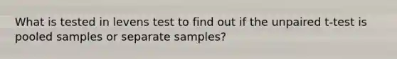 What is tested in levens test to find out if the unpaired t-test is pooled samples or separate samples?