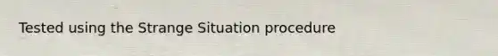 Tested using the Strange Situation procedure