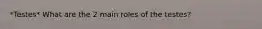 *Testes* What are the 2 main roles of the testes?