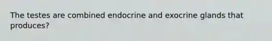 The testes are combined endocrine and exocrine glands that produces?