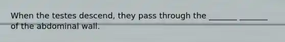 When the testes descend, they pass through the _______ _______ of the abdominal wall.