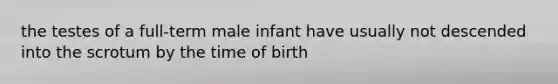 the testes of a full-term male infant have usually not descended into the scrotum by the time of birth