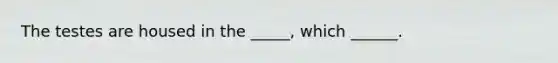 The testes are housed in the _____, which ______.