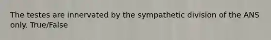 The testes are innervated by the sympathetic division of the ANS only. True/False