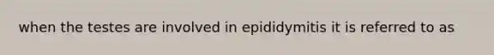 when the testes are involved in epididymitis it is referred to as