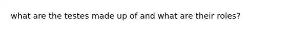 what are the testes made up of and what are their roles?
