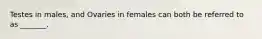 Testes in males, and Ovaries in females can both be referred to as _______.