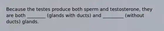 Because the testes produce both sperm and testosterone, they are both ________ (glands with ducts) and _________ (without ducts) glands.