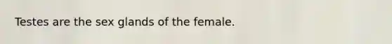 Testes are the sex glands of the female.