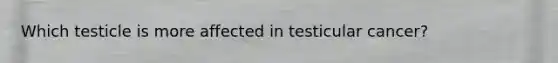 Which testicle is more affected in testicular cancer?