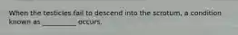 When the testicles fail to descend into the scrotum, a condition known as __________ occurs.