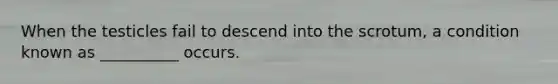 When the testicles fail to descend into the scrotum, a condition known as __________ occurs.