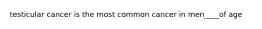 testicular cancer is the most common cancer in men____of age