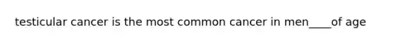 testicular cancer is the most common cancer in men____of age