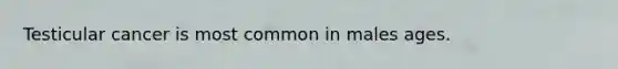 Testicular cancer is most common in males ages.