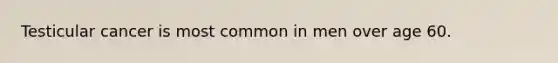 Testicular cancer is most common in men over age 60.