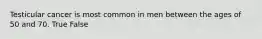 Testicular cancer is most common in men between the ages of 50 and 70. True False