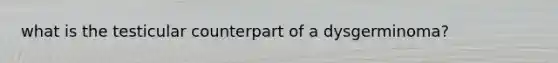 what is the testicular counterpart of a dysgerminoma?