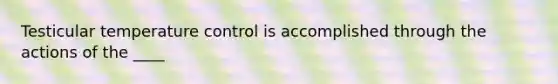 Testicular temperature control is accomplished through the actions of the ____