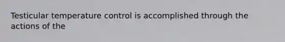 Testicular temperature control is accomplished through the actions of the