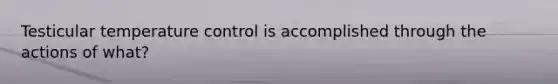 Testicular temperature control is accomplished through the actions of what?