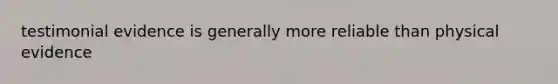 testimonial evidence is generally more reliable than physical evidence