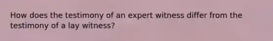 How does the testimony of an expert witness differ from the testimony of a lay witness?