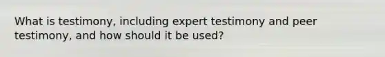 What is testimony, including expert testimony and peer testimony, and how should it be used?