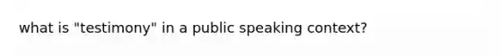 what is "testimony" in a public speaking context?