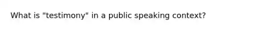 What is "testimony" in a public speaking context?