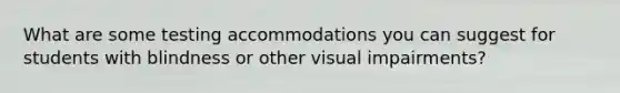 What are some testing accommodations you can suggest for students with blindness or other visual impairments?