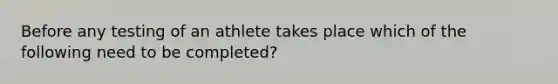 Before any testing of an athlete takes place which of the following need to be completed?