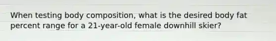 When testing body composition, what is the desired body fat percent range for a 21-year-old female downhill skier?